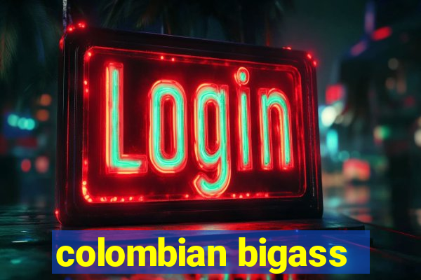 colombian bigass